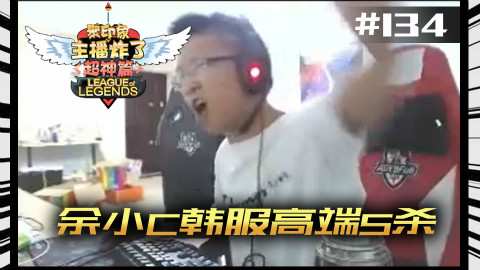 主播炸了超神篇134:余小C韩服高端5杀 永远在感冒的君克解说超极限锐雯
